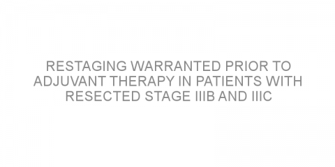 Restaging warranted prior to adjuvant therapy in patients with resected stage IIIB and IIIC melanoma.