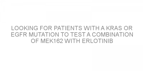 Looking for patients with a KRAS or EGFR mutation to test a combination of MEK162 with erlotinib