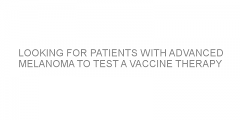 Looking for patients with advanced melanoma to test a vaccine therapy