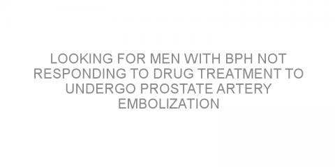 Looking for men with BPH not responding to drug treatment to undergo prostate artery embolization