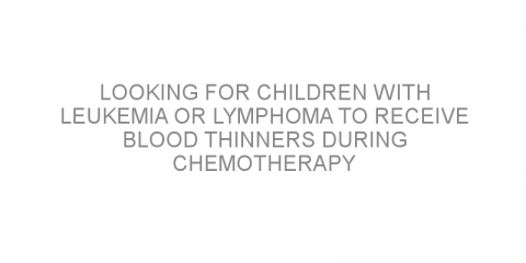 Looking for children with leukemia or lymphoma to receive blood thinners during chemotherapy