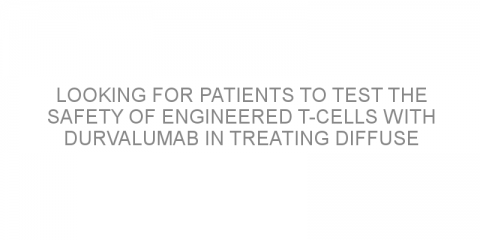 Looking for patients to test the safety of engineered T-cells with durvalumab in treating diffuse large B-cell lymphoma