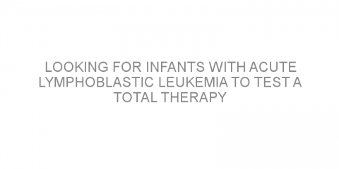 Looking for infants with acute lymphoblastic leukemia to test a total therapy