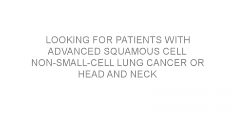 Looking for patients with advanced squamous cell non-small-cell lung cancer or head and neck squamous cell carcinoma to test a new type of immunotherapy