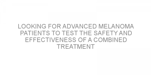 Looking for advanced melanoma patients to test the safety and effectiveness of a combined treatment