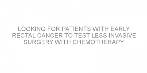 Looking for patients with early rectal cancer to test less invasive surgery with chemotherapy