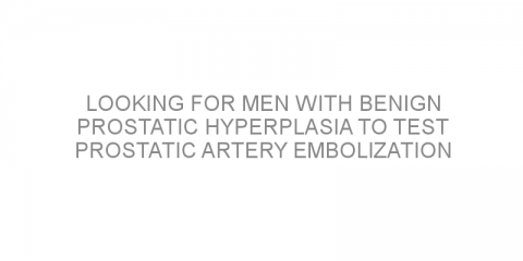 Looking for men with benign prostatic hyperplasia to test prostatic artery embolization