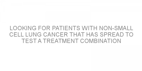 Looking for patients with non-small cell lung cancer that has spread to test a treatment combination