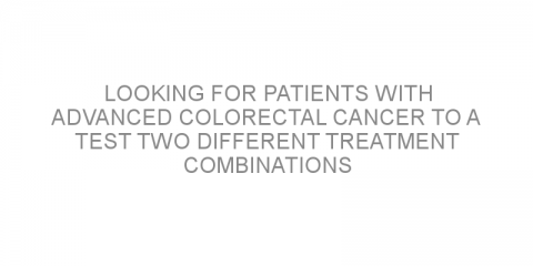 Looking for patients with advanced colorectal cancer to a test two different treatment combinations