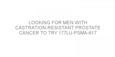 Looking for men with castration-resistant prostate cancer to try 177Lu-PSMA-617