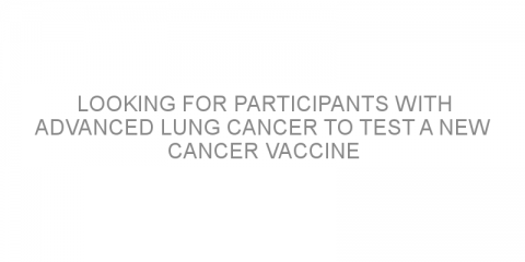 Looking for participants with advanced lung cancer to test a new cancer vaccine