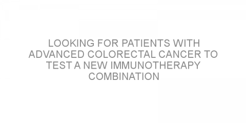 Looking for patients with advanced colorectal cancer to test a new immunotherapy combination