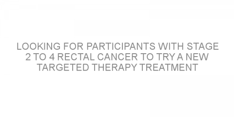 Looking for participants with stage 2 to 4 rectal cancer to try a new targeted therapy treatment