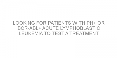 Looking for patients with Ph+ or BCR-ABL+ acute lymphoblastic leukemia to test a treatment combination