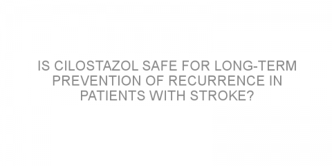 Is cilostazol safe for long-term prevention of recurrence in patients with stroke?