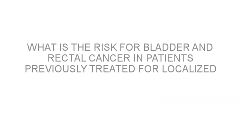 What is the risk for bladder and rectal cancer in patients previously treated for localized prostate cancer?