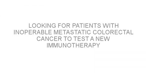 Looking for patients with inoperable metastatic colorectal cancer to test a new immunotherapy