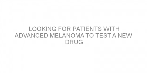 Looking for patients with advanced melanoma to test a new drug