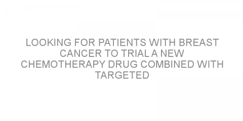 Looking for patients with breast cancer to trial a new chemotherapy drug combined with targeted therapy