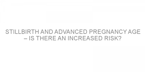 Stillbirth and advanced pregnancy age – is there an increased risk?