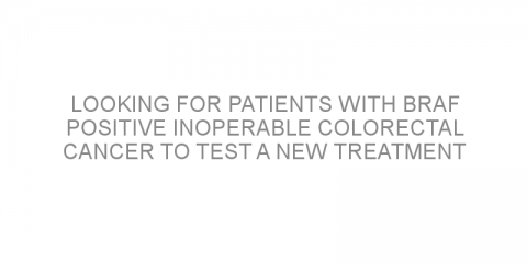 Looking for patients with BRAF positive inoperable colorectal cancer to test a new treatment combination