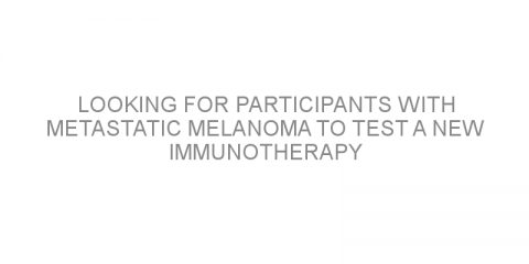 Looking for participants with metastatic melanoma to test a new immunotherapy