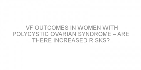 IVF outcomes in women with polycystic ovarian syndrome – are there increased risks?