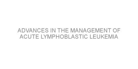 Advances in the management of acute lymphoblastic leukemia