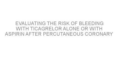 Evaluating the risk of bleeding with ticagrelor alone or with aspirin after percutaneous coronary intervention