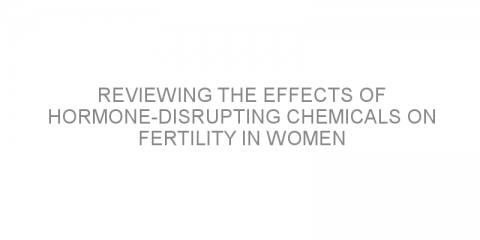 Reviewing the effects of hormone-disrupting chemicals on fertility in women