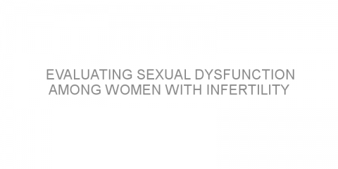 Evaluating sexual dysfunction among women with infertility