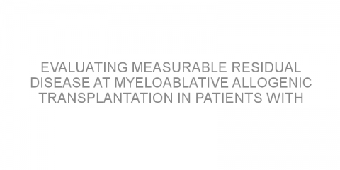 Evaluating measurable residual disease at myeloablative allogenic transplantation in patients with acute lymphoblastic leukemia