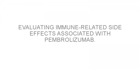 Evaluating immune-related side effects associated with pembrolizumab.