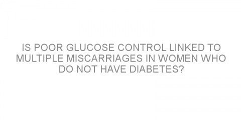 Is poor glucose control linked to multiple miscarriages in women who do not have diabetes?