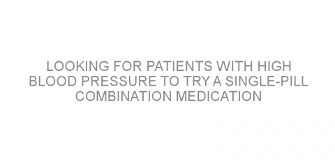 Looking for patients with high blood pressure to try a single-pill combination medication