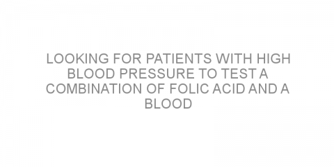 Looking for patients with high blood pressure to test a combination of folic acid and a blood pressure-lowering medication