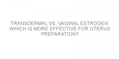 Transdermal vs. vaginal estrogen: which is more effective for uterus preparation?