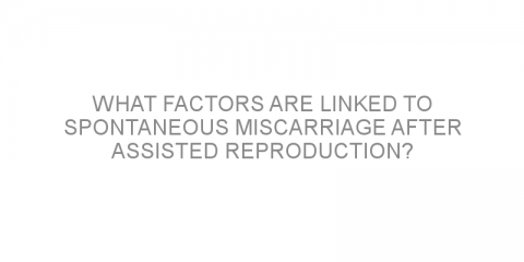 What factors are linked to spontaneous miscarriage after assisted reproduction?