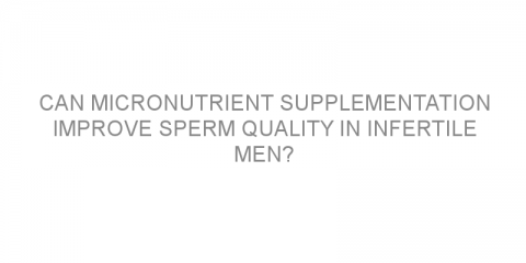 Can micronutrient supplementation improve sperm quality in infertile men?