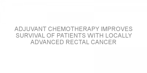 Adjuvant chemotherapy improves survival of patients with locally advanced rectal cancer