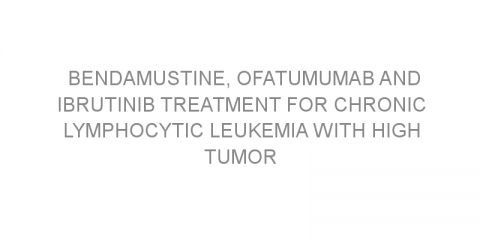 Bendamustine, ofatumumab and ibrutinib treatment for chronic lymphocytic leukemia with high tumor load