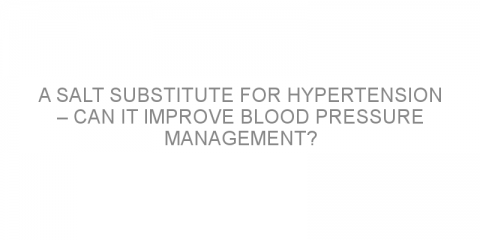 A salt substitute for hypertension – can it improve blood pressure management?