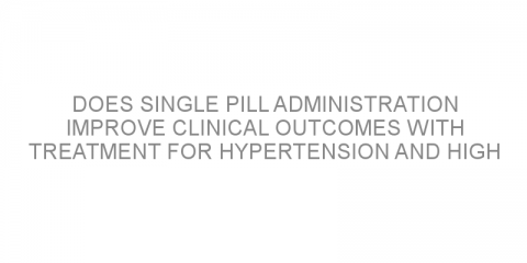 Does single pill administration improve clinical outcomes with treatment for hypertension and high cholesterol?