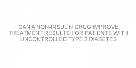 Can a non-insulin drug improve treatment results for patients with uncontrolled type 2 diabetes taking insulin?