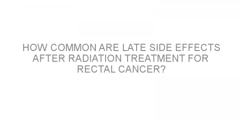 How common are late side effects after radiation treatment for rectal cancer?