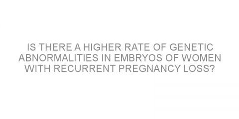 Is there a higher rate of genetic abnormalities in embryos of women with recurrent pregnancy loss?