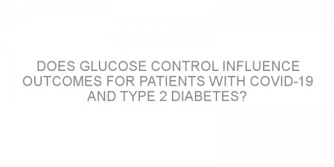 Does glucose control influence outcomes for patients with COVID-19 and type 2 diabetes?