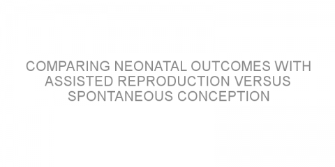 Comparing neonatal outcomes with assisted reproduction versus spontaneous conception