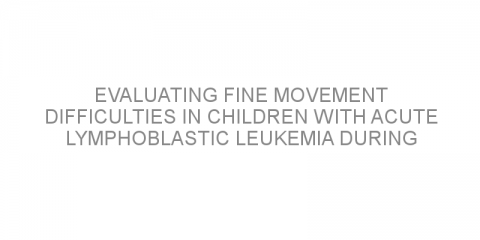 Evaluating fine movement difficulties in children with acute lymphoblastic leukemia during maintenance treatment 