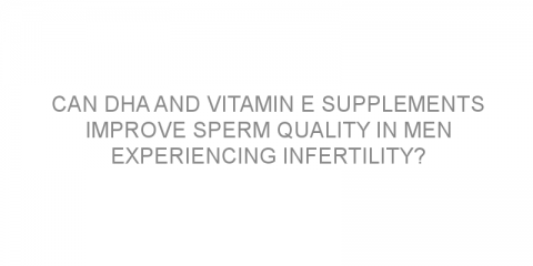 Can DHA and vitamin E supplements improve sperm quality in men experiencing infertility?